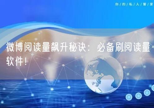 “微博阅读量飙升秘诀：必备刷阅读量软件！