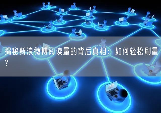 “揭秘新浪微博阅读量的背后真相：如何轻松刷