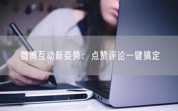 “微博互动新姿势：点赞评论一键搞定