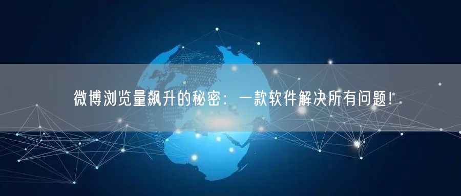 “微博浏览量飙升的秘密：一款软件解决所有问