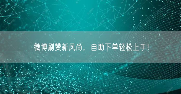 “微博刷赞新风尚，自助下单轻松上手！