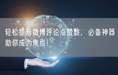 “轻松提升微博评论点赞数，必备神器助你成为