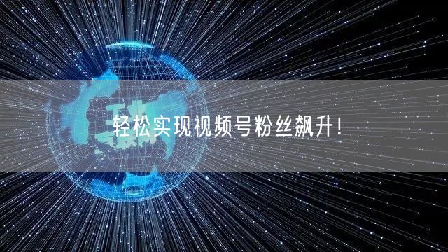 “轻松实现视频号粉丝飙升!