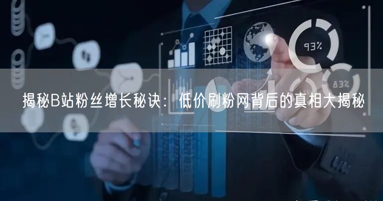 “揭秘B站粉丝增长秘诀：低价刷粉网背后的真