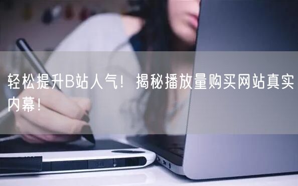 “轻松提升B站人气！揭秘播放量购买网站真实