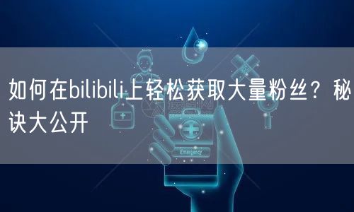 “如何在bilibili上轻松获取大量粉丝